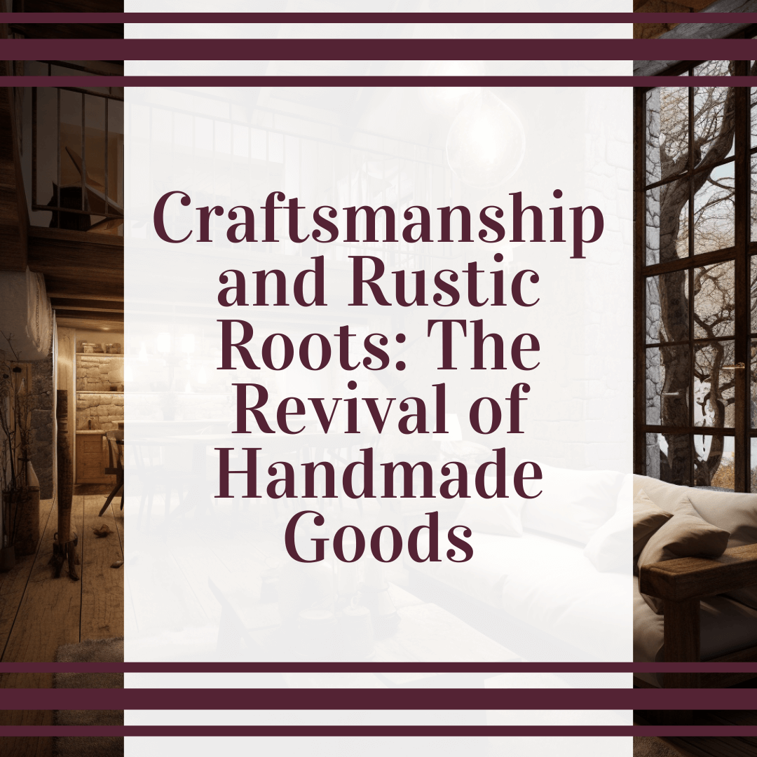 Craftsmanship and Rustic Roots: The Revival of Handmade Goods